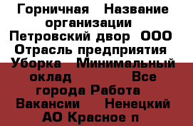 Горничная › Название организации ­ Петровский двор, ООО › Отрасль предприятия ­ Уборка › Минимальный оклад ­ 15 000 - Все города Работа » Вакансии   . Ненецкий АО,Красное п.